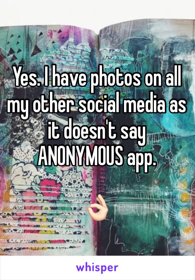 Yes. I have photos on all my other social media as it doesn't say ANONYMOUS app. 

👌🏻