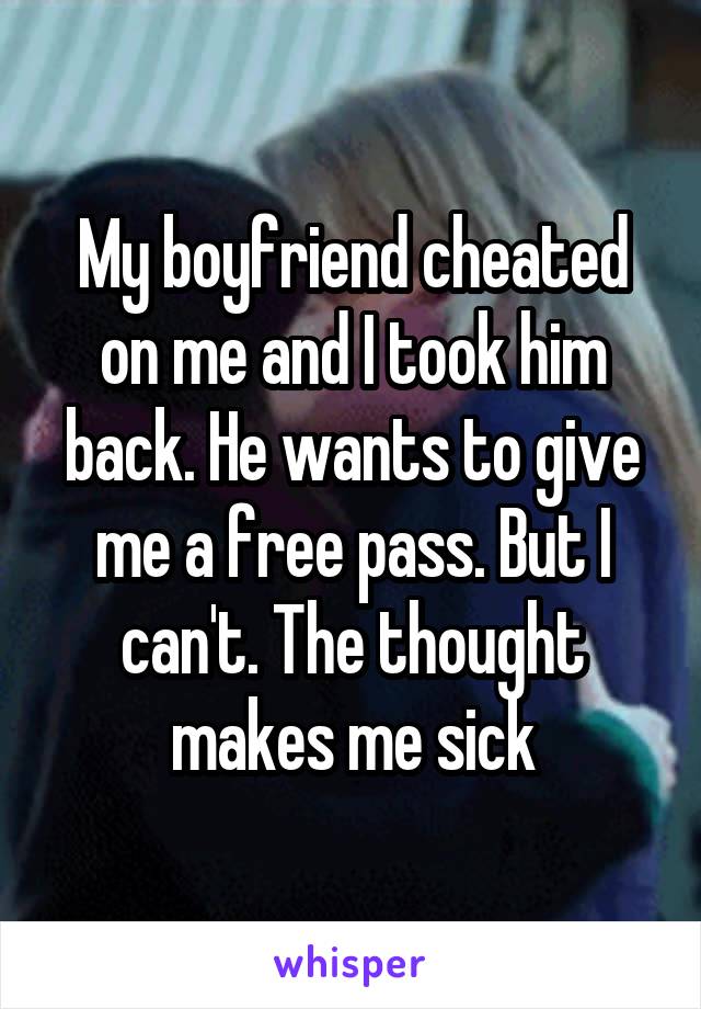 My boyfriend cheated on me and I took him back. He wants to give me a free pass. But I can't. The thought makes me sick