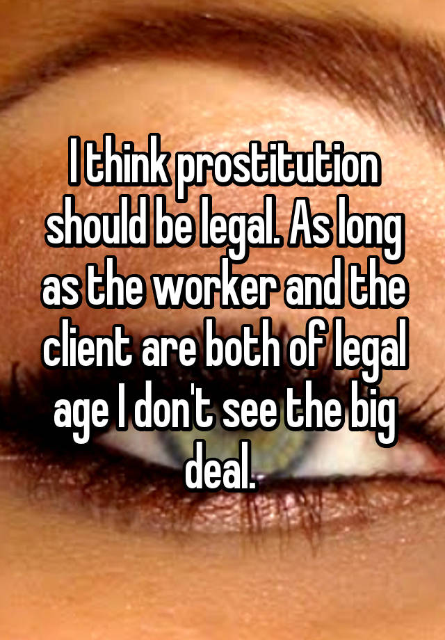 I Think Prostitution Should Be Legal As Long As The Worker And The Client Are Both Of Legal Age 