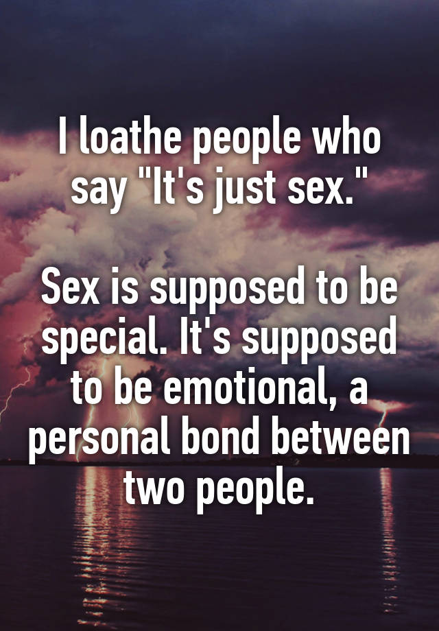 I Loathe People Who Say Its Just Sex Sex Is Supposed To Be Special