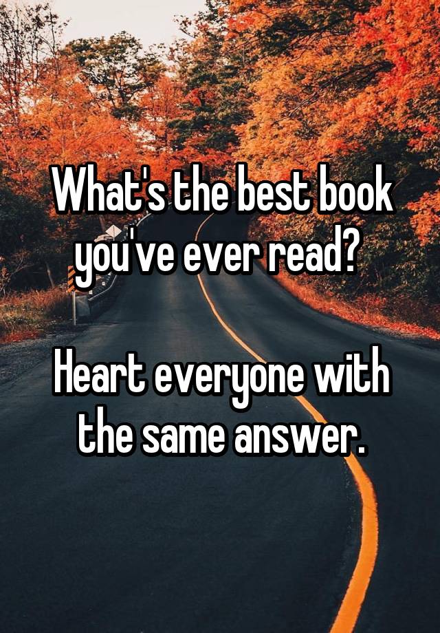 what-s-the-best-book-you-ve-ever-read-heart-everyone-with-the-same-answer