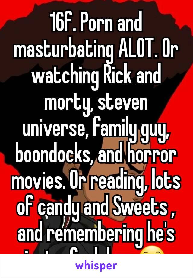 Boondocks Porn - 16f. Porn and masturbating ALOT. Or watching Rick and morty ...