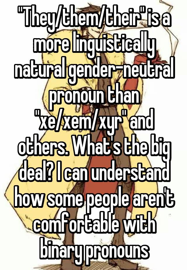 They Them Their Is A More Linguistically Natural Gender Neutral Pronoun Than Xe Xem Xyr And Others What S The Big Deal I Can Understand How Some People Aren T Comfortable With Binary Pronouns