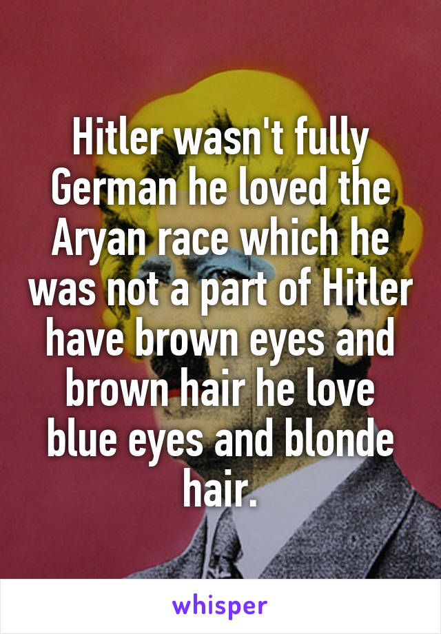 Hitler Wasn T Fully German He Loved The Aryan Race Which He Was