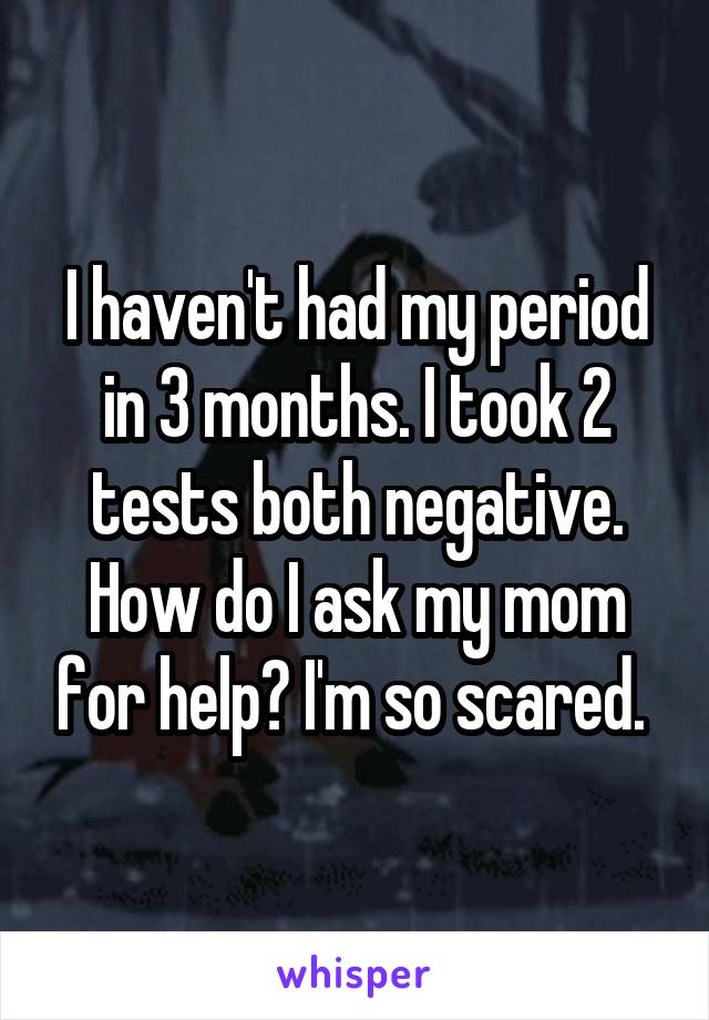 I Haven T Had My Period In 3 Months I Took 2 Tests Both Negative How