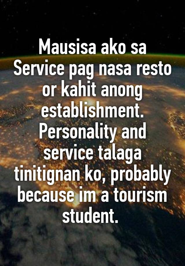 Mausisa Ako Sa Service Pag Nasa Resto Or Kahit Anong Establishment Personality And Service Talaga Tinitignan Ko Probably Because Im A Tourism Student