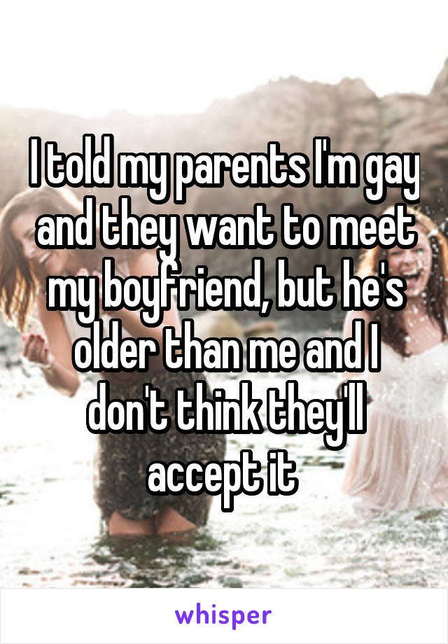 I told my parents I'm gay and they want to meet my boyfriend, but he's older than me and I don't think they'll accept it 