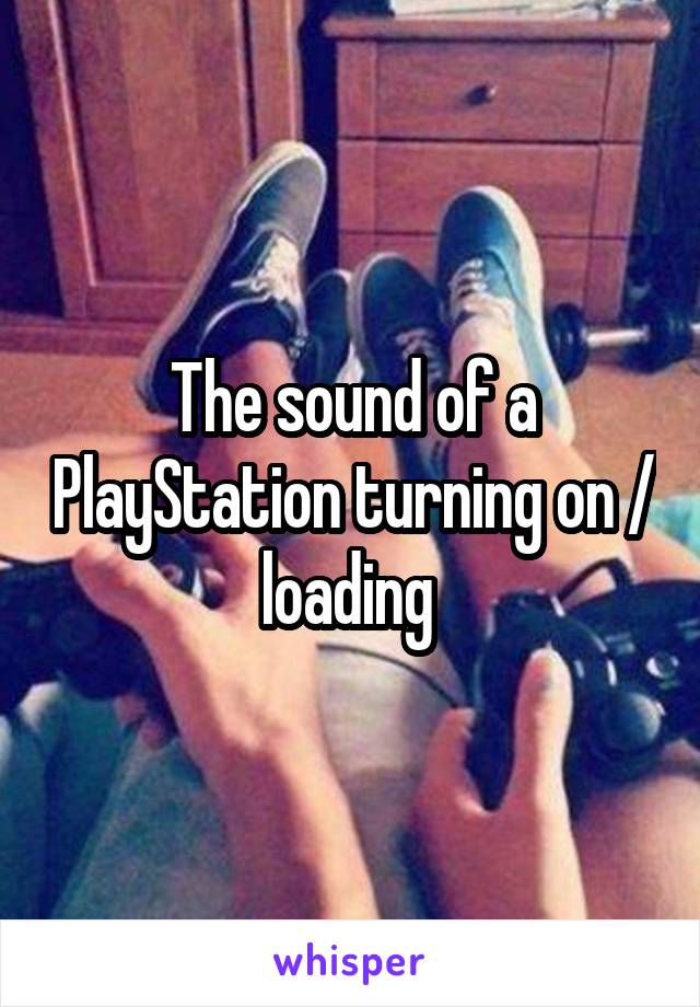The sound of a PlayStation turning on / loading 