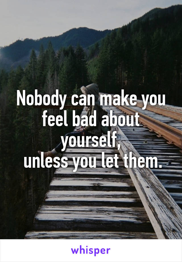 nobody-can-make-you-feel-bad-about-yourself-unless-you-let-them