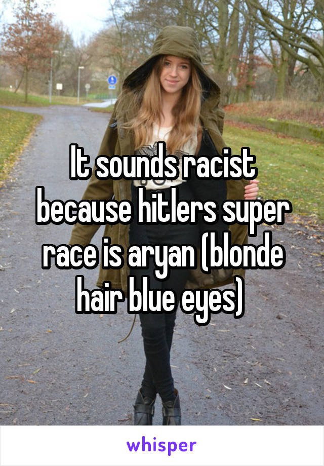 It Sounds Racist Because Hitlers Super Race Is Aryan Blonde Hair