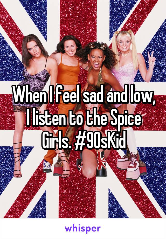 When I feel sad and low, I listen to the Spice Girls. #90sKid