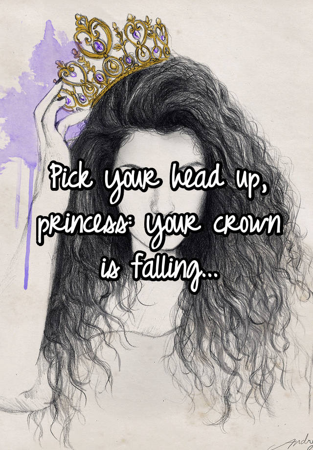 so keep your head up princess before your crown falls