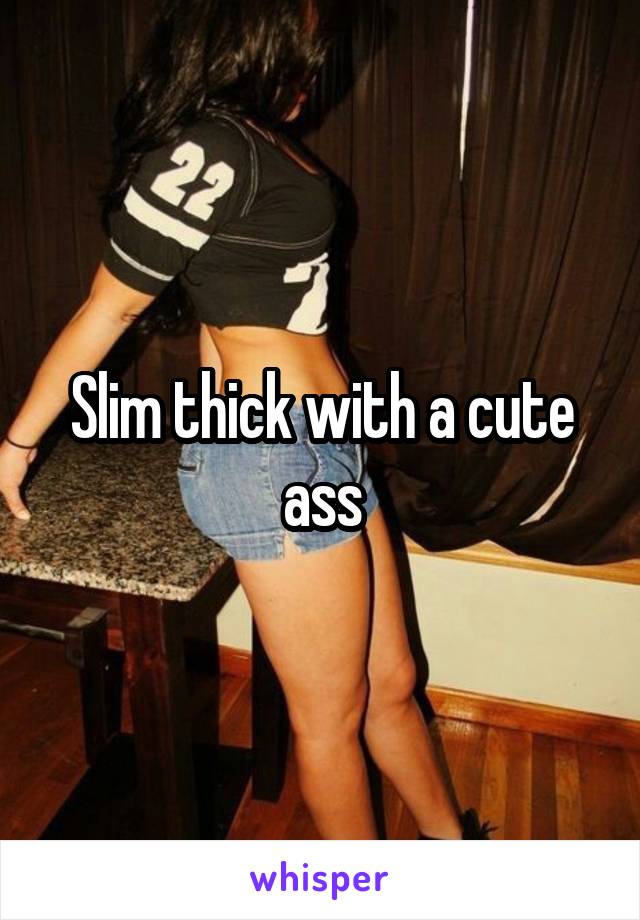 Thick ass slim wit yo cute Slim Thick