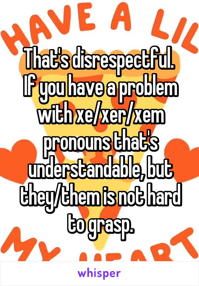 That S Disrespectful If You Have A Problem With Xe Xer Xem Pronouns That S Understandable But They