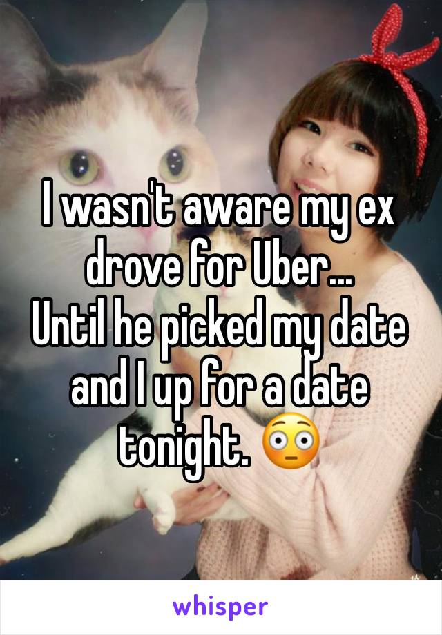 I wasn't aware my ex drove for Uber...
Until he picked my date and I up for a date tonight. 😳