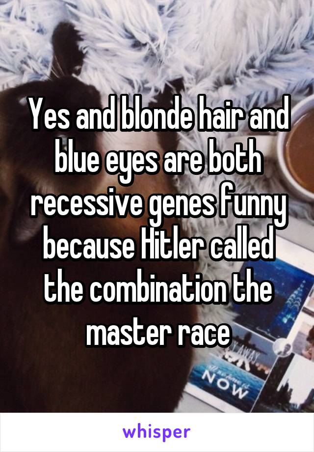 Yes And Blonde Hair And Blue Eyes Are Both Recessive Genes Funny
