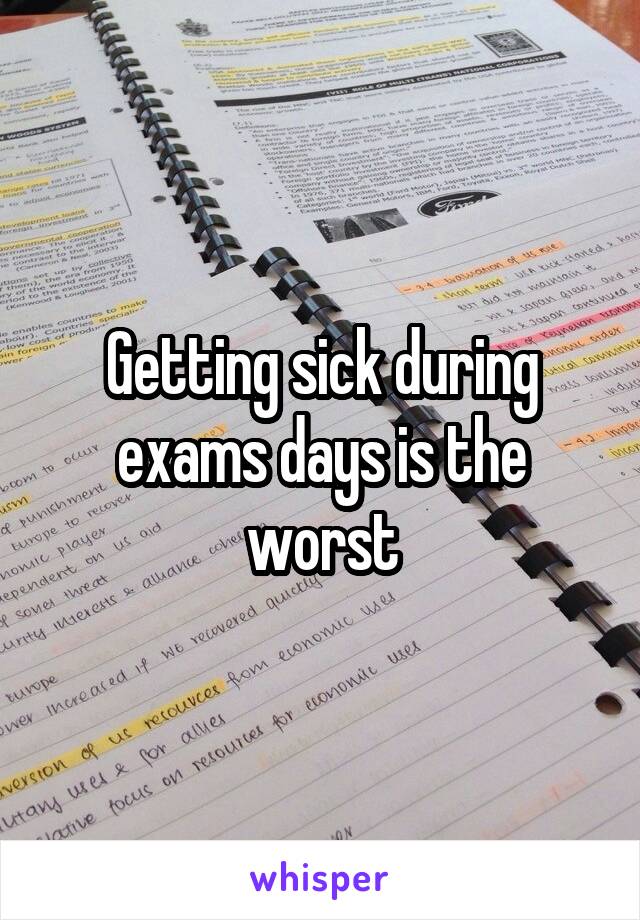 Getting sick during exams days is the worst