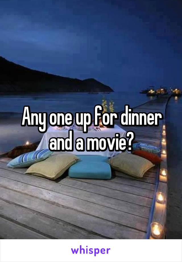 Any one up for dinner and a movie?