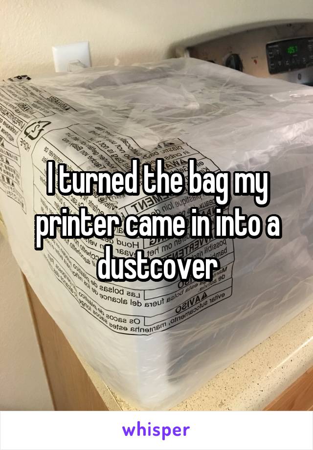 I turned the bag my printer came in into a dustcover