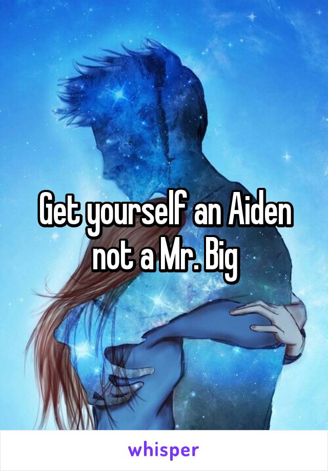 Get yourself an Aiden not a Mr. Big