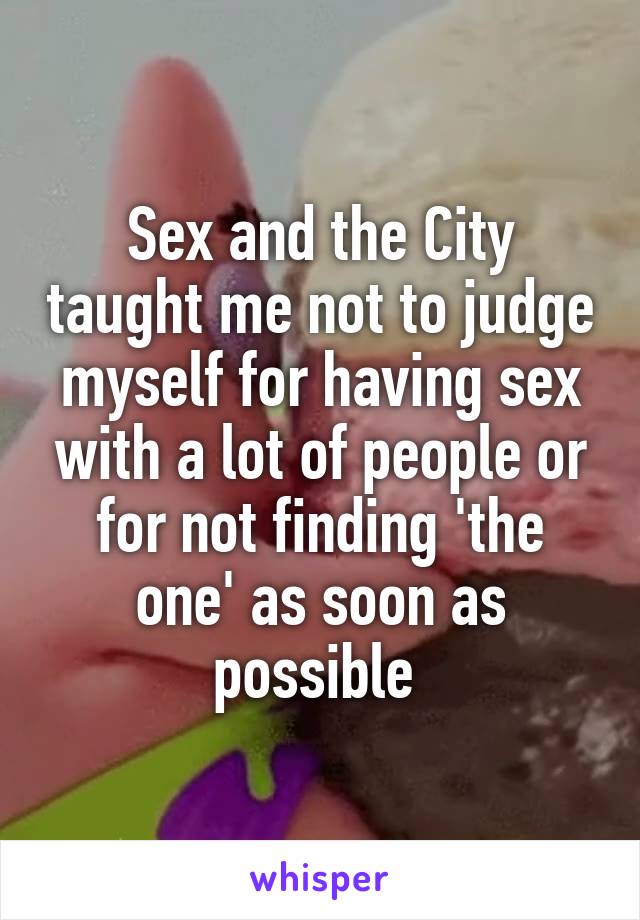 Sex and the City taught me not to judge myself for having sex with a lot of people or for not finding 'the one' as soon as possible 