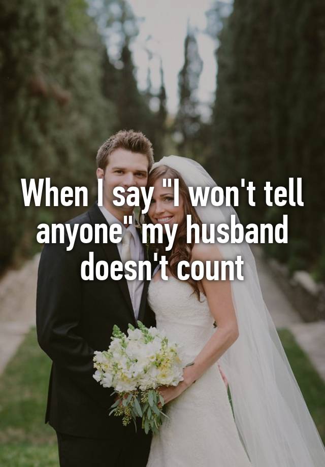 When I Say I Wont Tell Anyone My Husband Doesnt Count