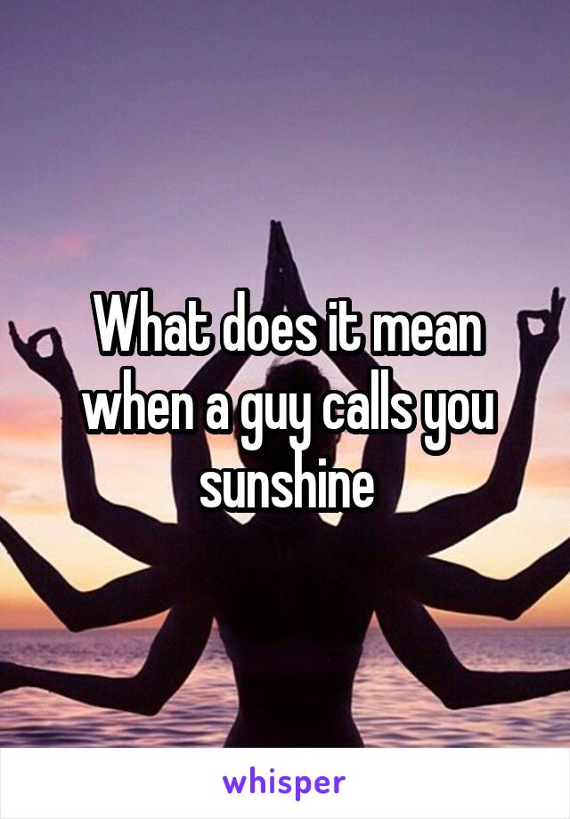 what-does-it-mean-when-a-guy-calls-you-sunshine