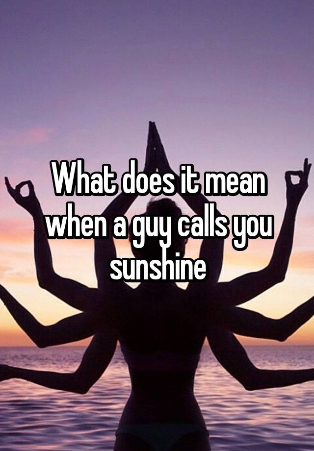 what-does-it-mean-when-a-guy-calls-you-sunshine