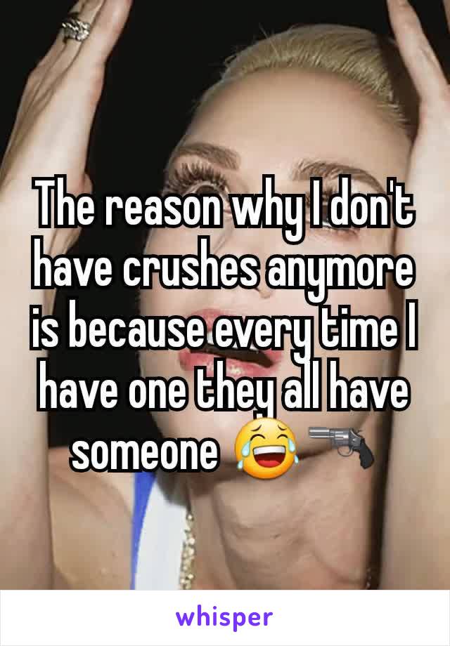 The reason why I don't have crushes anymore is because every time I have one they all have someone 😂🔫