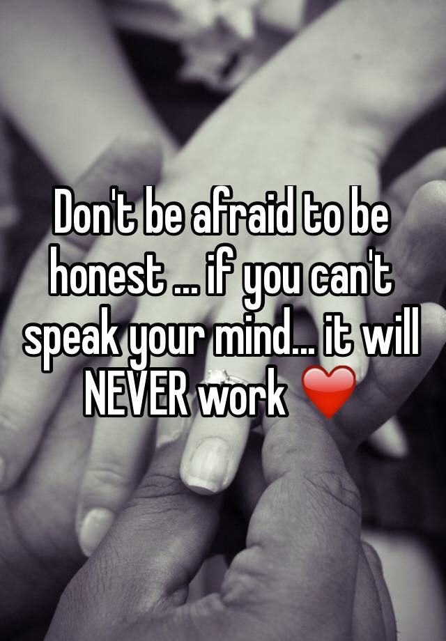 Don T Be Afraid To Be Honest If You Can T Speak Your Mind It Will Never Work