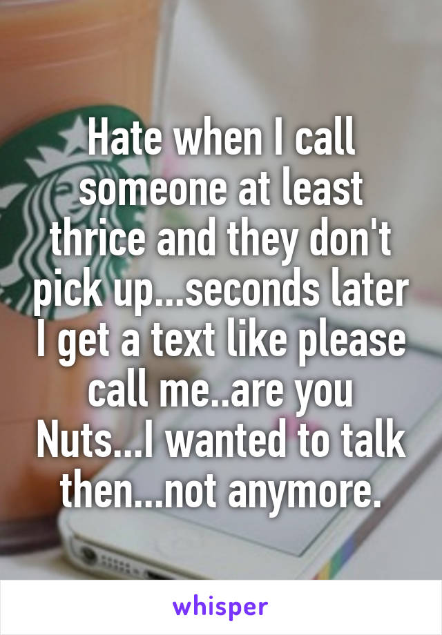 Hate When I Call Someone At Least Thrice And They Don T Pick Up Seconds Later