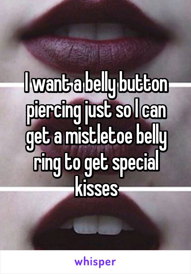 I want a belly button piercing just so 