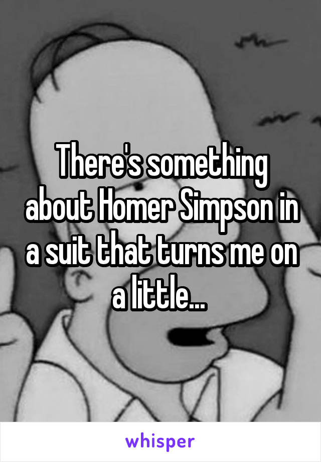 There's something about Homer Simpson in a suit that turns me on a little... 