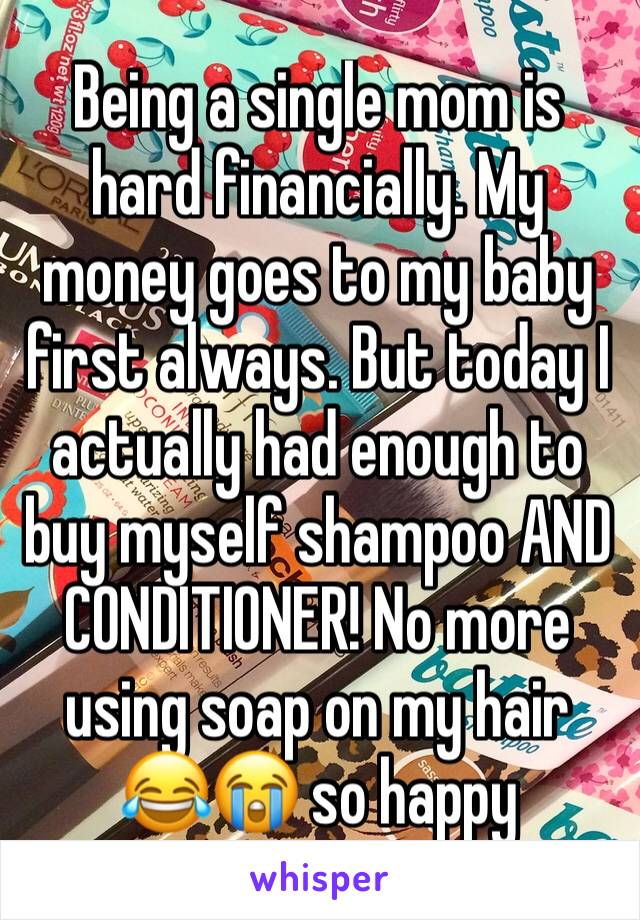Being a single mom is hard financially. My money goes to my baby first always. But today I actually had enough to buy myself shampoo AND CONDITIONER! No more using soap on my hair 😂😭 so happy