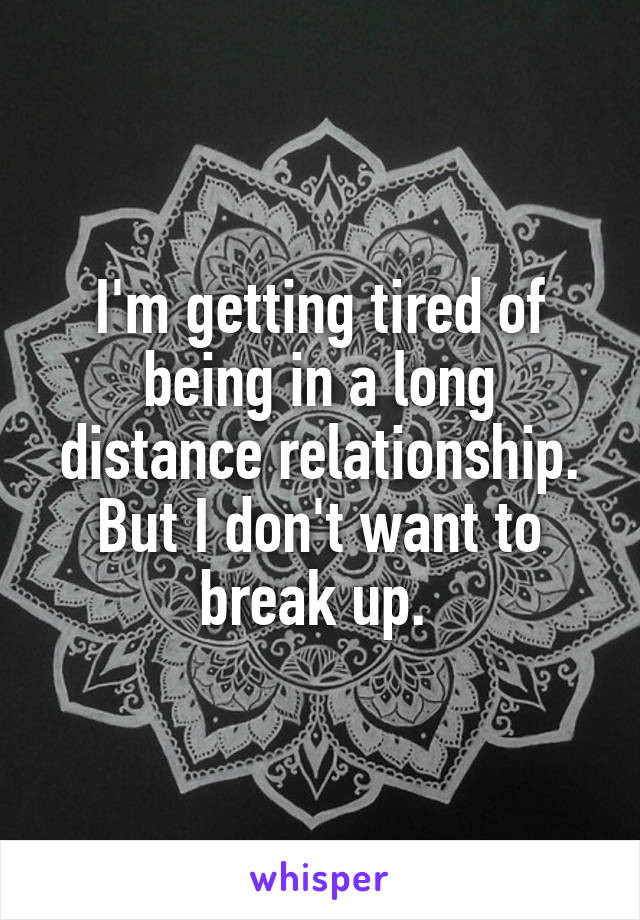 Of distance relationship long tired Long distance