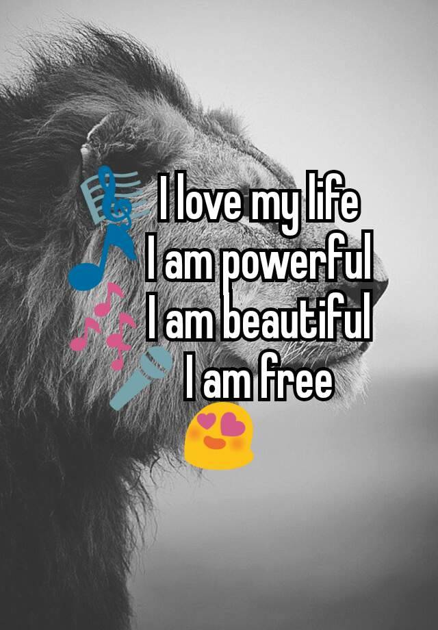 I Love My Life I Am Powerful I Am Beautiful I Am Free