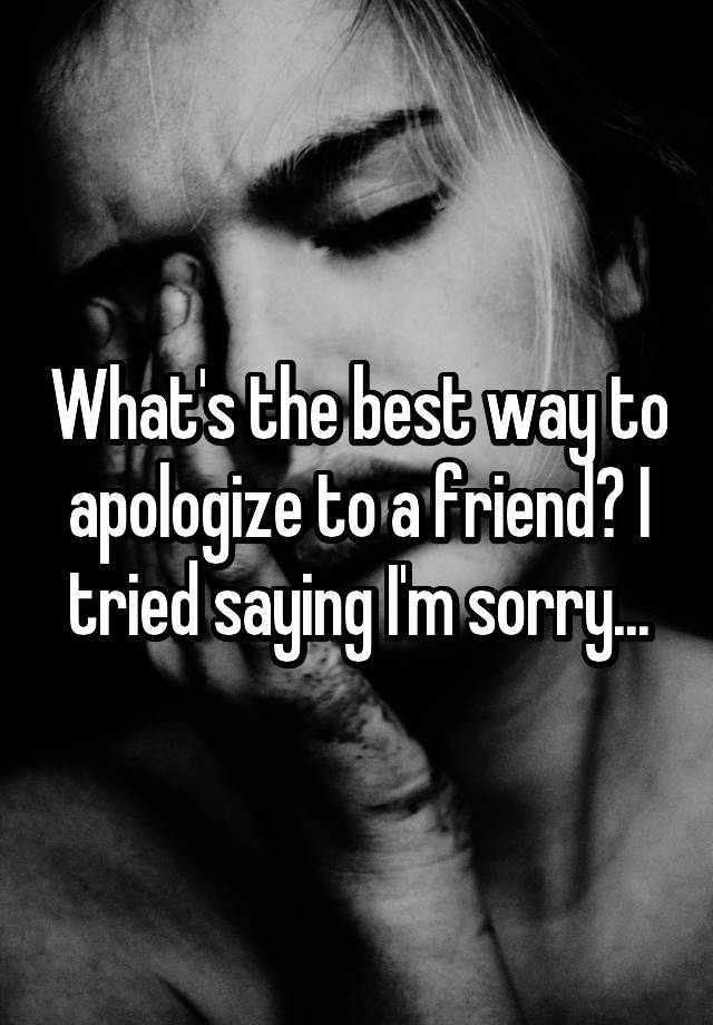 what-s-the-best-way-to-apologize-to-a-friend-i-tried-saying-i-m-sorry