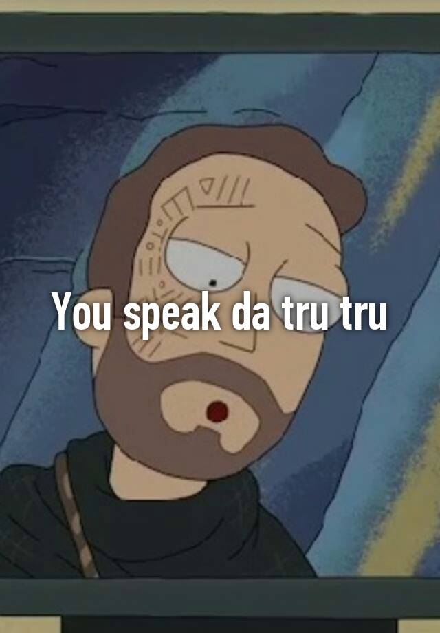 I speak the tru tru