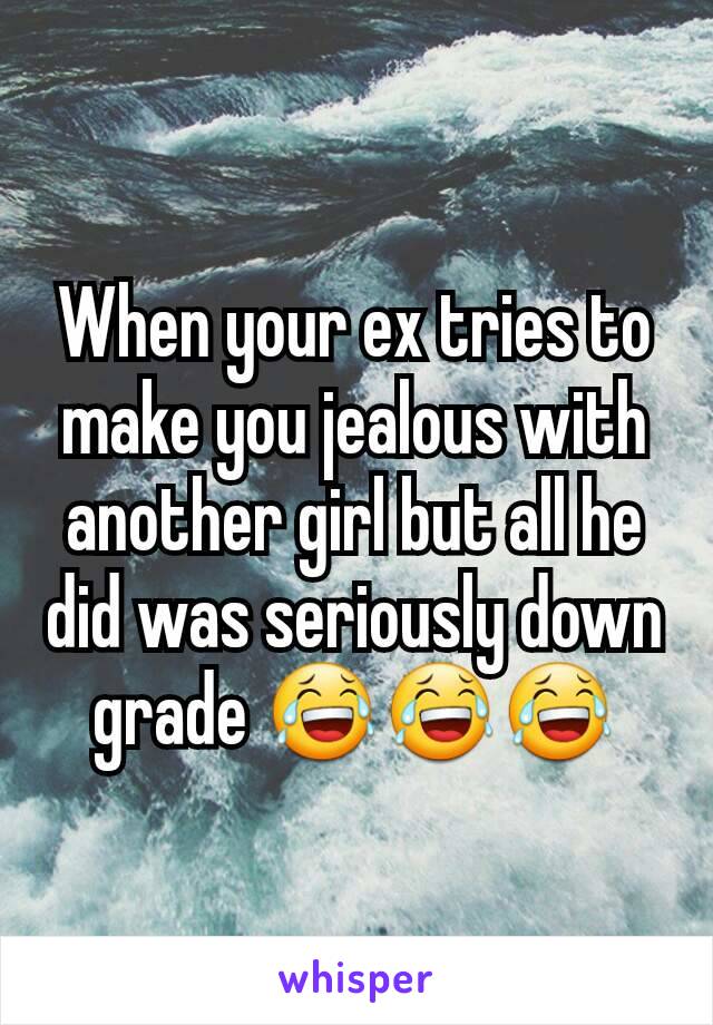 To when make jealous ex is you your trying How to