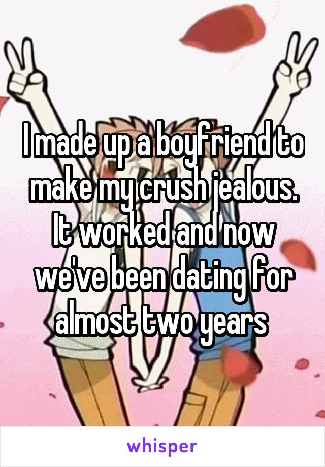 I made up a boyfriend to make my crush jealous. It worked and now we've been dating for almost two years 