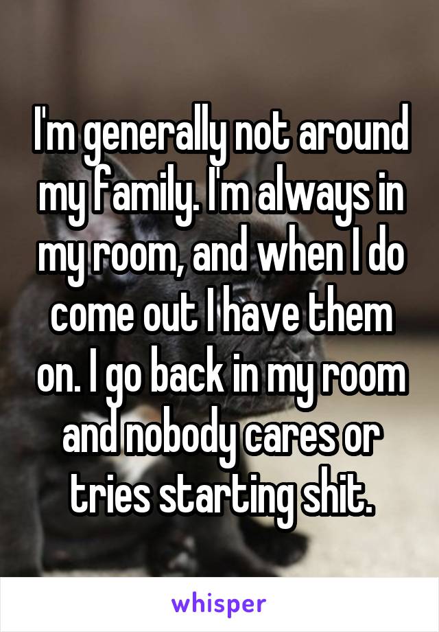 I M Generally Not Around My Family I M Always In My Room