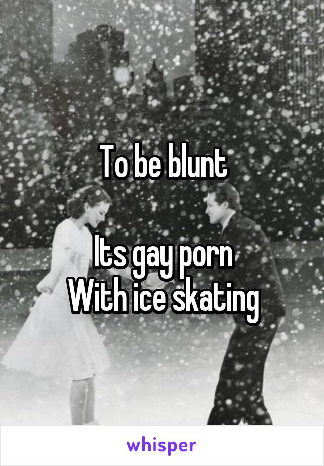 To be blunt Its gay porn With ice skating