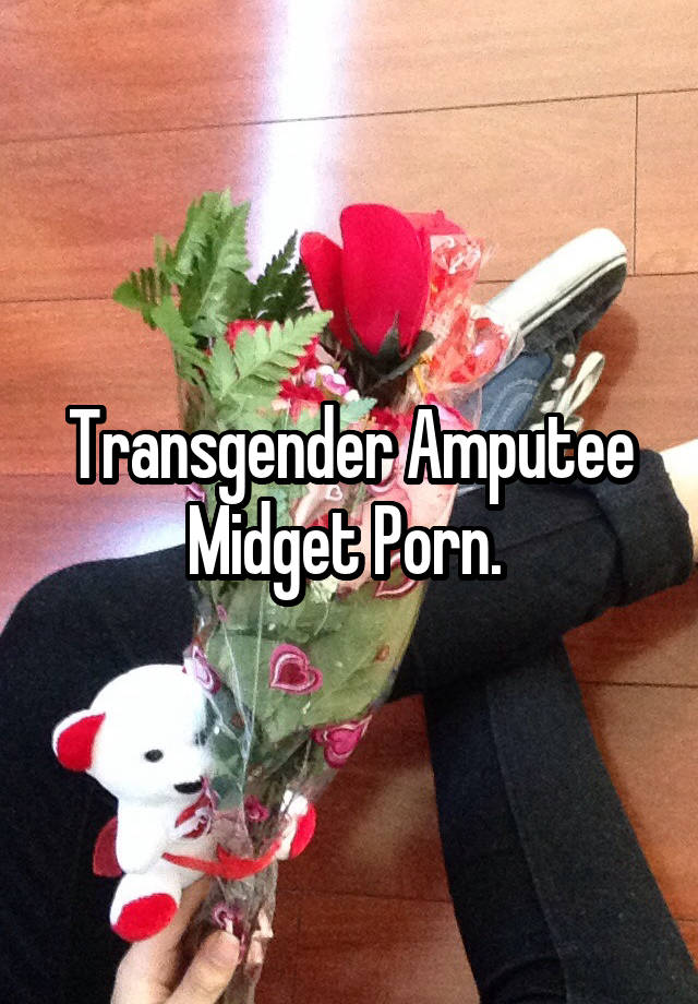 Transgender Amputee Midget Porn.