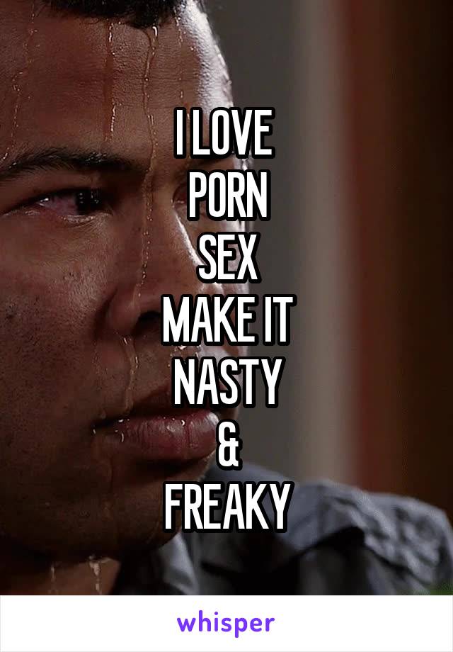 I LOVE PORN SEX MAKE IT NASTY & FREAKY