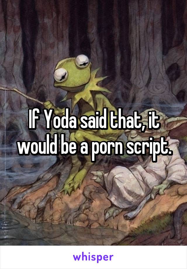 640px x 920px - If Yoda said that, it would be a porn script.