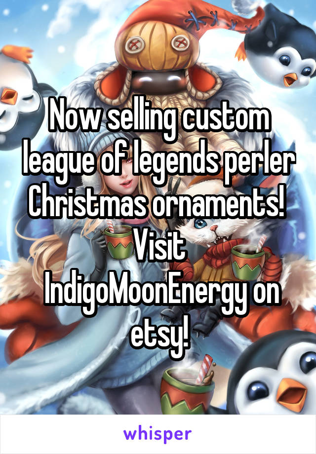 Now selling custom league of legends perler Christmas ornaments! 
Visit
 IndigoMoonEnergy on etsy!