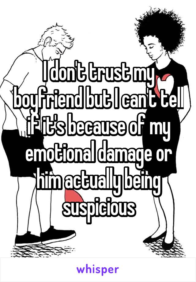 I don't trust my boyfriend but I can't tell if it's because of my emotional damage or him actually being suspicious