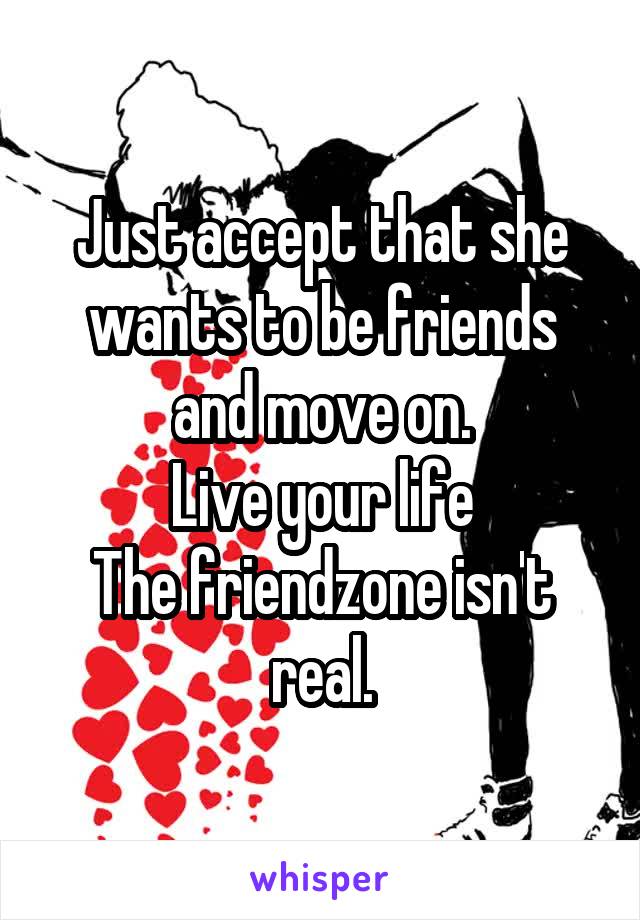 Just accept that she wants to be friends and move on.
Live your life
The friendzone isn't real.