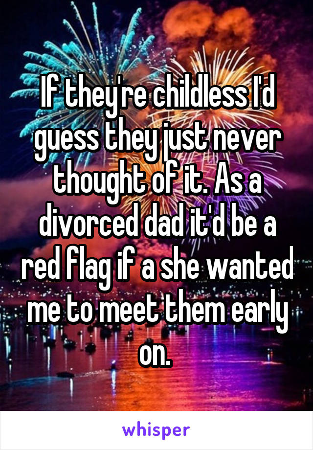 If they're childless I'd guess they just never thought of it. As a divorced dad it'd be a red flag if a she wanted me to meet them early on. 
