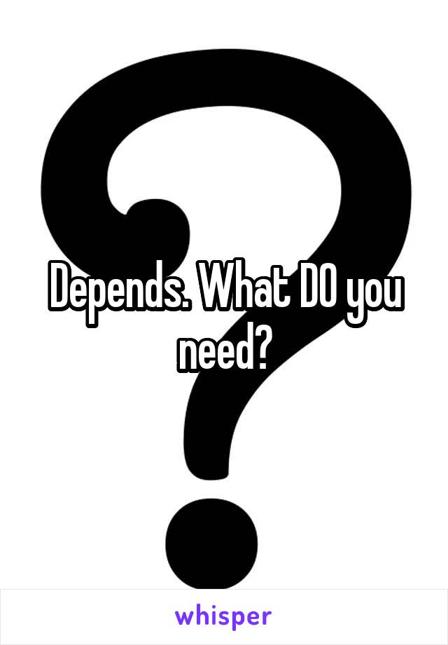 Depends. What DO you need?